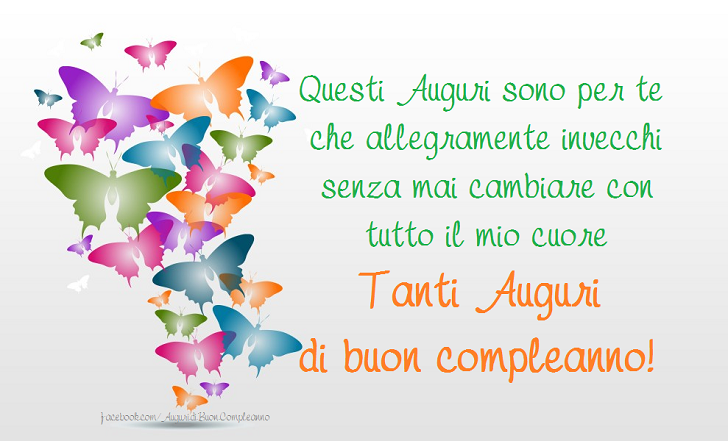 Auguri di Buon Compleanno: Questi Auguri sono per te che allegramente invecchi senza mai cambiare… con tutto il mio cuore.
 Tanti Auguri di buon compleanno!