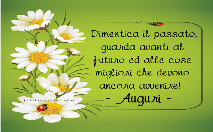 Auguri di Buon Compleanno: Dimentica il passato, guarda avanti al futuro ed alle cose migliori che devono ancora avvenire! AUGURI