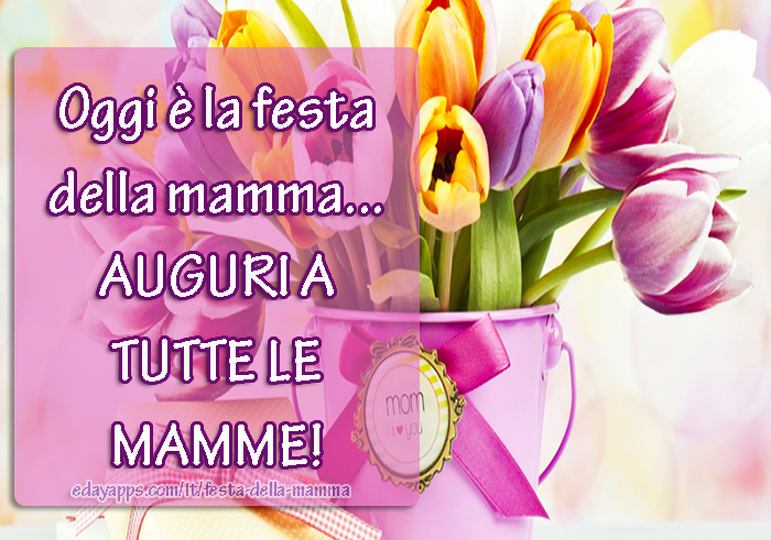 Oggi è la festa della mamma... AUGURI A TUTTE LE MAMME! BUONA FESTA