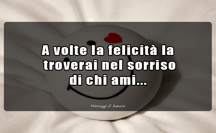A volte la felicita la troverai nel sorriso di chi ami... (Messaggi d'Amore, Frasi e Immagini)