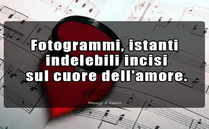 Fotogrammi, istanti indelebili incisi sul cuore dell amore. (Messaggi d'Amore, Frasi e Immagini)