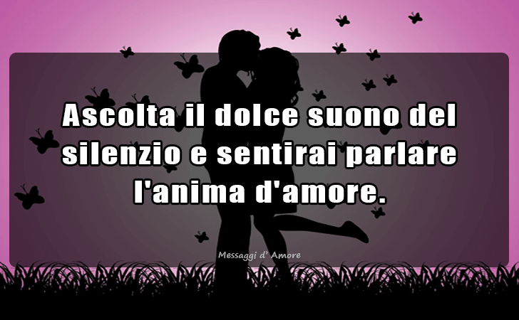 Ascolta il dolce suono del silenzio e sentirai parlare l anima d amore. (Messaggi d'Amore, Frasi e Immagini)