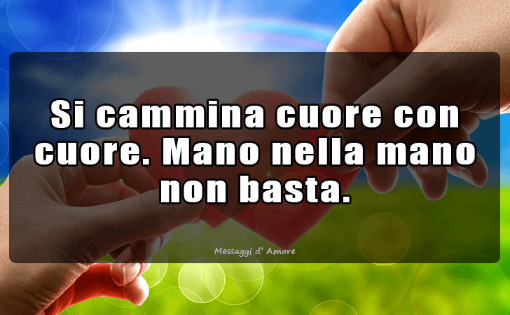 Si cammina cuore con cuore. Mano nella mano non basta. (Messaggi d'Amore, Frasi e Immagini)