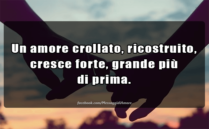 Un amore crollato, ricostruito, cresce forte, grande piu di prima. (Messaggi d'Amore, Frasi e Immagini)