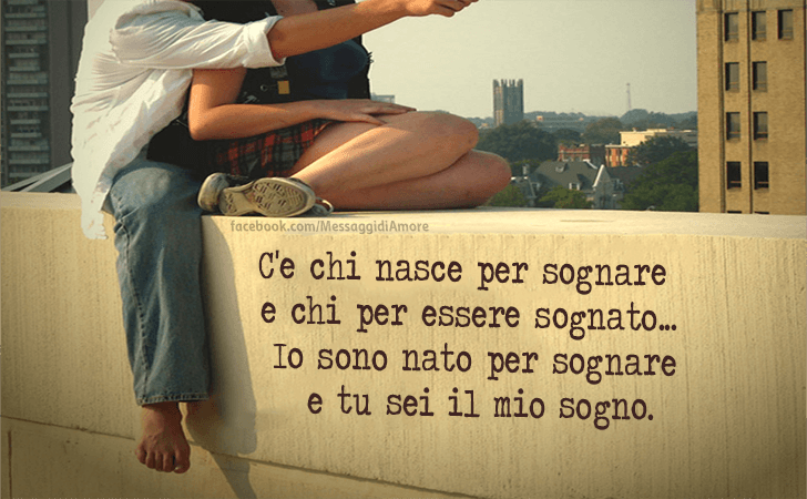 C'e chi nasce per sognare e chi per essere sognato... Io sono nato per sognare e tu sei il mio sogno. (Messaggi d'Amore, Frasi e Immagini)