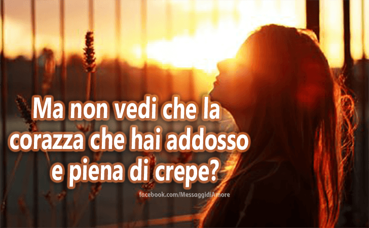Ma non vedi che la corazza che hai addosso e piena di crepe? (Messaggi d'Amore, Frasi e Immagini)