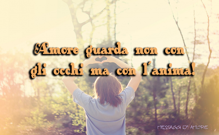 Amore guarda non con gli occhi ma con l´anima! (Messaggi d'Amore, Frasi e Immagini)