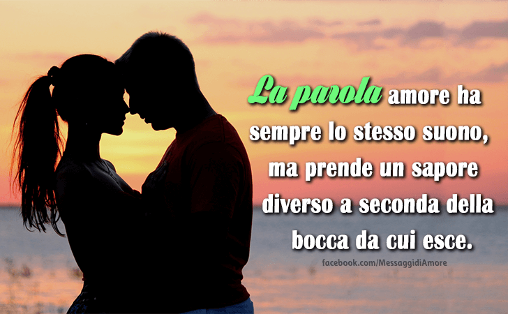 La parola amore ha sempre lo stesso suono, ma prende un sapore diverso a seconda della bocca da cui esce. (Messaggi d'Amore, Frasi e Immagini)