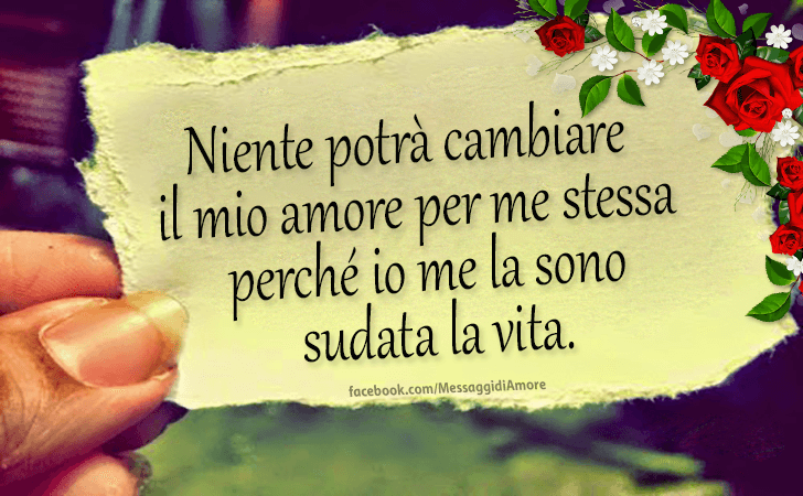 Niente potra cambiare il mio amore per me stessa perche io me la sono sudata la vita. (Messaggi d'Amore, Frasi e Immagini)