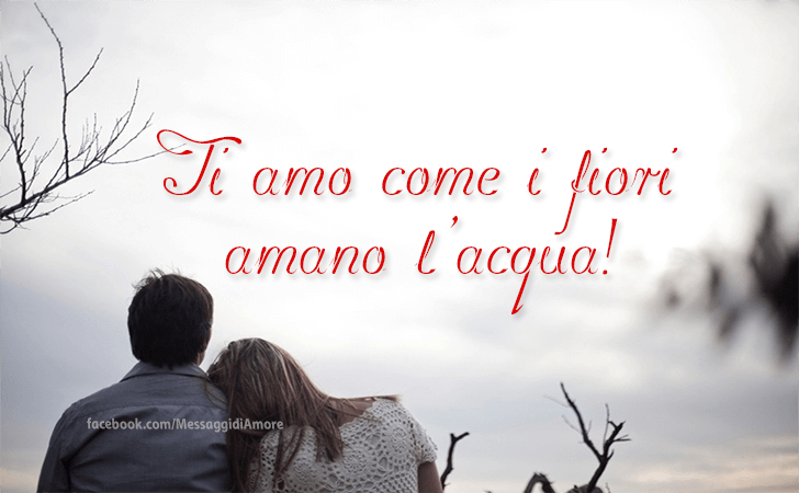 Ti amo come i fiori amano l'acqua! (Messaggi d'Amore, Frasi e Immagini)