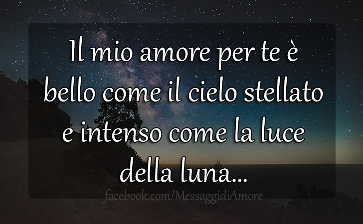 Il mio amore per te è bello come il cielo stellato e intenso come la luce della luna… (Messaggi d'Amore, Frasi e Immagini)