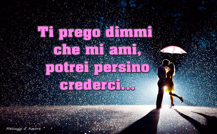 Ti prego dimmi che mi ami, potrei persino crederci... (Messaggi d'Amore, Frasi e Immagini)