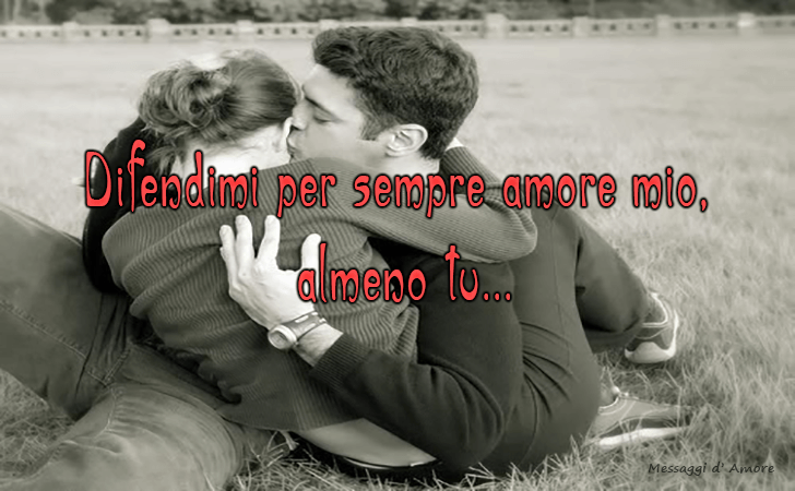 Difendimi per sempre amore mio, almeno tu... (Messaggi d'Amore, Frasi e Immagini)