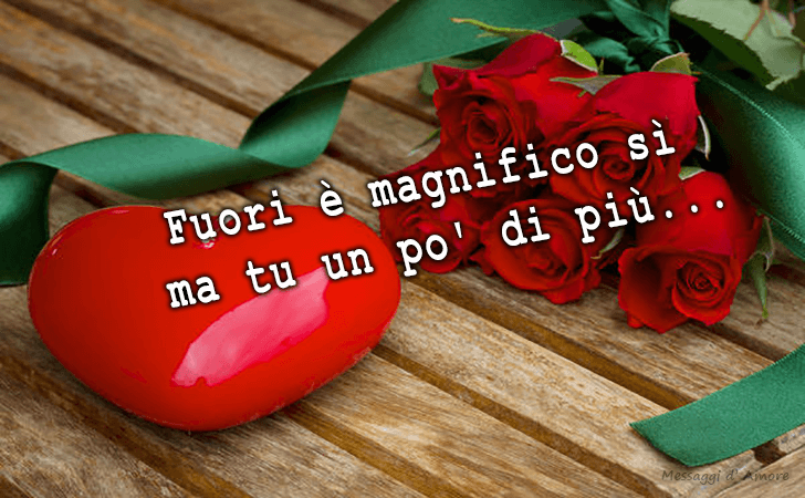 Fuori e magnifico si
 ma tu un po di piu... (Messaggi d'Amore, Frasi e Immagini)