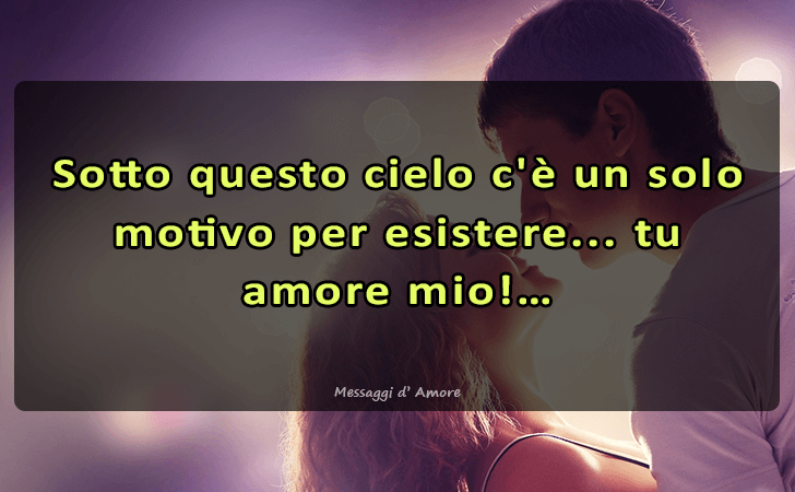 Sotto questo cielo c e un solo motivo per esistere... tu, amore mio! (Messaggi d'Amore, Frasi e Immagini)