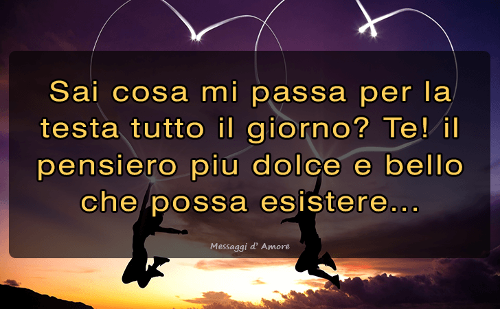 Sai cosa mi passa per la testa tutto il giorno? Te! il pensiero piu dolce e bello che possa esistere... (Messaggi d'Amore, Frasi e Immagini)