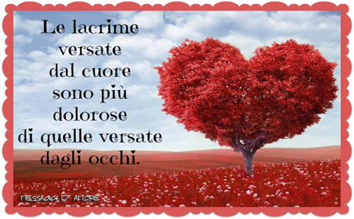 Le lacrime versate dal cuore sono piu dolorose di quelle versate dagli occhi. (Messaggi d'Amore, Frasi e Immagini)