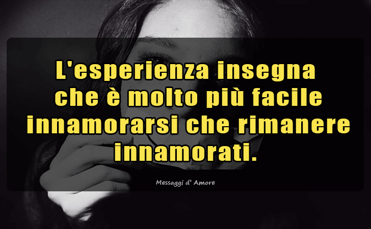L esperienza insegna
 che e molto piu facile
 innamorarsi che rimanere innamorati. (Messaggi d'Amore, Frasi e Immagini)