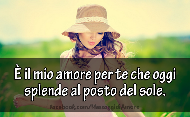 Messaggi d'Amore |  È il mio amore per te che oggi splende al posto del sole.