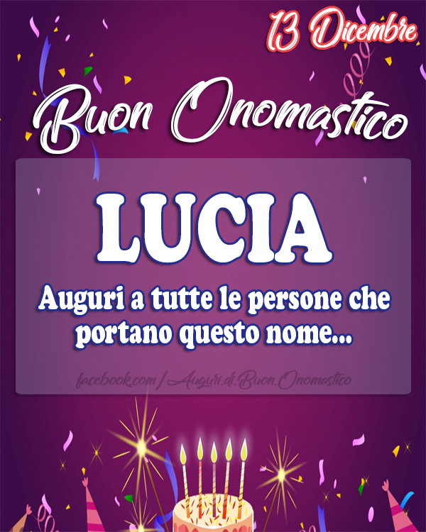 LUCIA ONOMASTICO 13 Dicembre - LUCIA ONOMASTICO 13 Dicembre, Auguri a tutte le persone che portano questo nome...