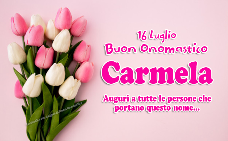 16 Luglio Buon Onomastico Carmela - Auguri a tutte le persone che portano questo nome Carmela e Carmelo