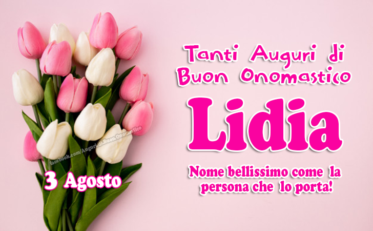 3 agosto, Onomastico Lidia - Buon Onomastico Lidia - Tanti Auguri di Buon Onomastico Lidia
Nome bellissimo come la persona che  lo porta!