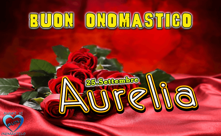 Buon Onomastico Aurelia! - Buon Onomastico Aurelia!