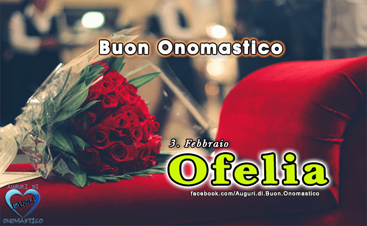 Buon Onomastico Ofelia! - Buon Onomastico Ofelia!