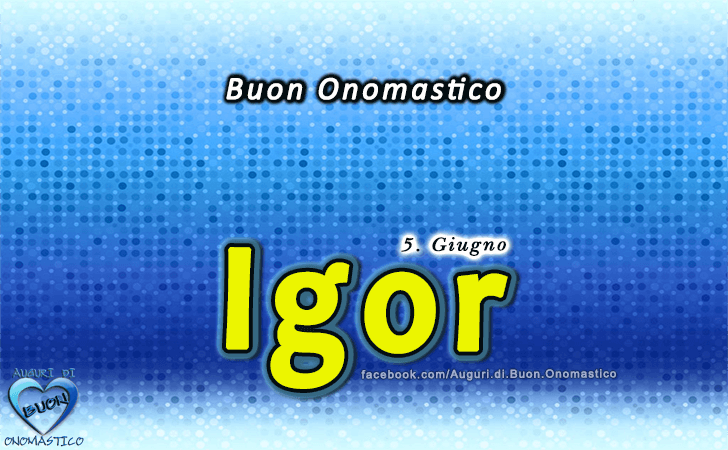 Buon Onomastico Igor! - Buon Onomastico Igor!