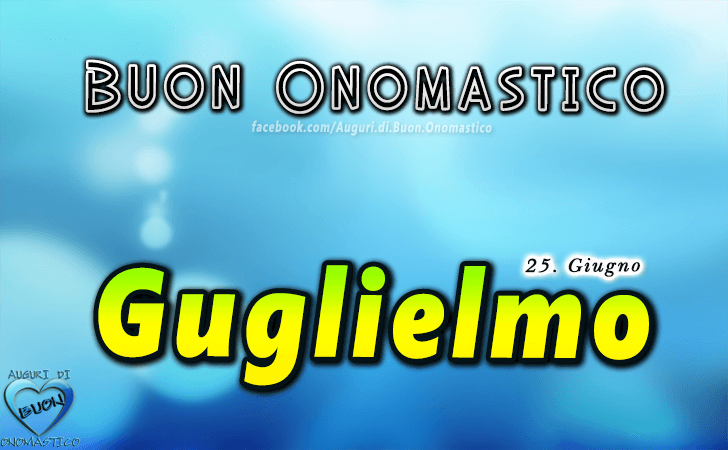 Buon Onomastico Guglielmo! - Buon Onomastico Guglielmo!