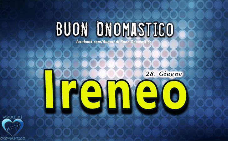 Buon Onomastico Ireneo! - Buon Onomastico Ireneo!