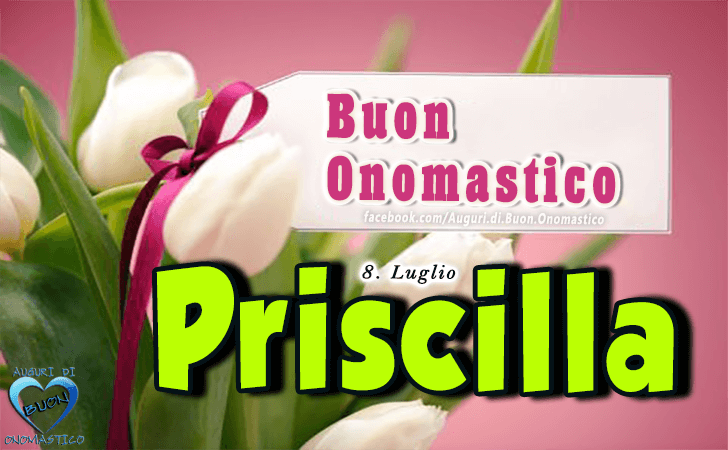 Buon Onomastico Priscilla! - Buon Onomastico Priscilla!