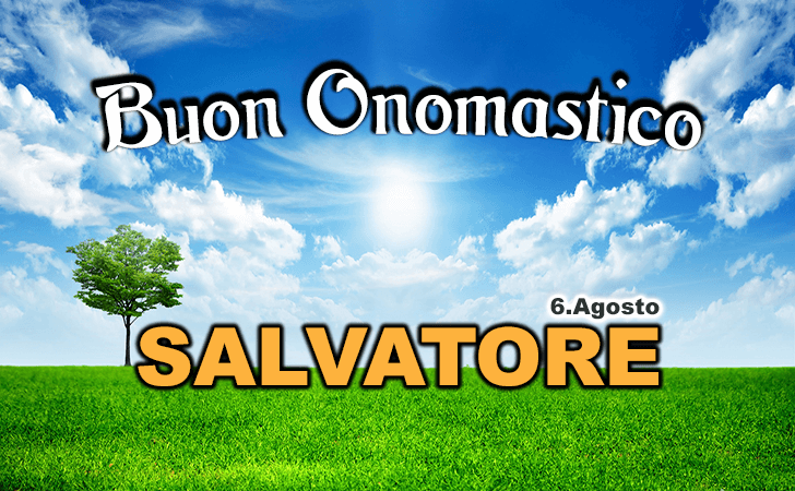 Buon Onomastico Salvatore, oggi 6 agosto - Onomastico del nome Salvatore 6 agosto - Tanti Auguri