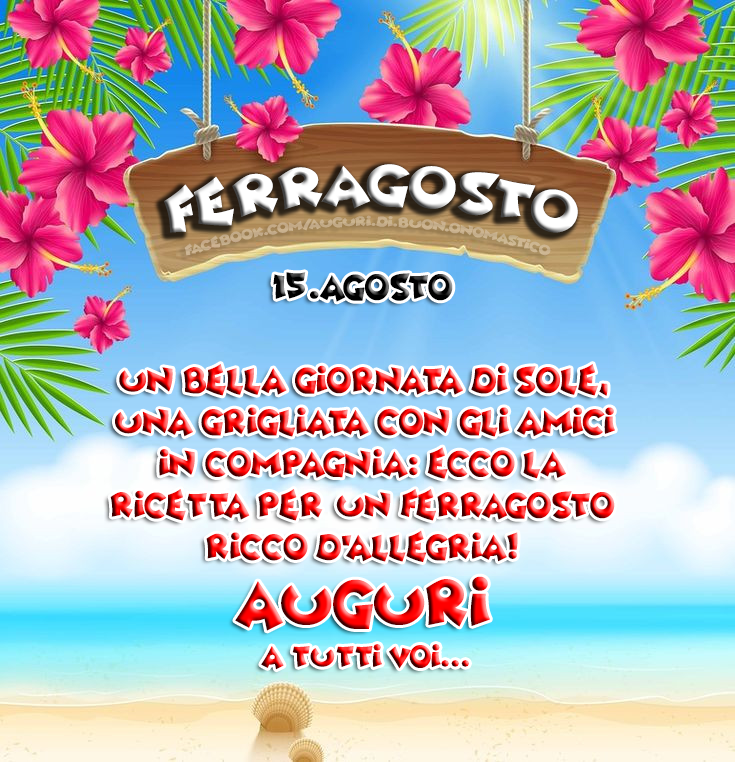 Ferragosto - 15.Agosto - Un bella giornata di sole, una grigliata con gli amici in compagnia: ecco la ricetta per un Ferragosto ricco d’allegria! 
Auguri a tutti voi... Ferragosto - 15.Agosto