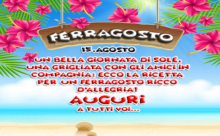 Auguri a tutti voi... Ferragosto - 15.Agosto - Un bella giornata di sole, una grigliata con gli amici in compagnia: ecco la ricetta per un Ferragosto ricco d’allegria! Auguri a tutti voi... Ferragosto - 15.Agosto