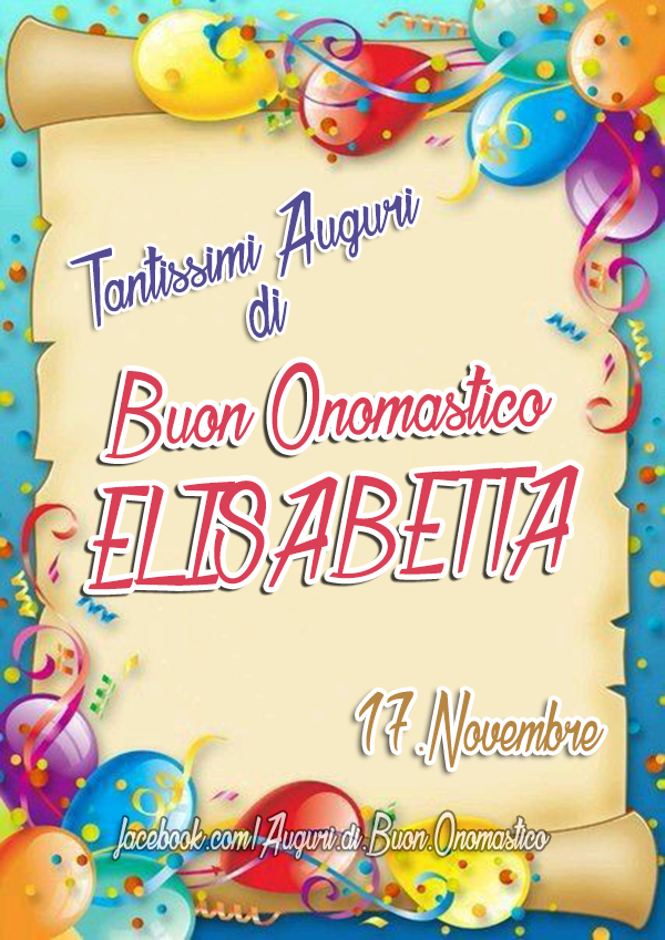 Buon Onomastico ELISABETTA (17 Novembre) - Tantissimi Auguri di Buon Onomastico ELISABETTA (17 Novembre)