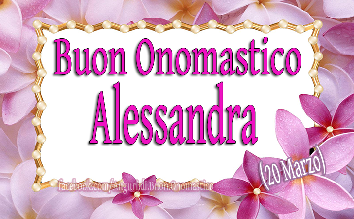 Buon Onomastico Alessandra (20 Marzo) - Buon Onomastico Alessandra (20 Marzo)