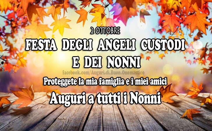 2 OTTOBRE FESTA DEGLI  ANGELI  CUSTODI E DEI NONNI  - 2 OTTOBRE FESTA  DEGLI  ANGELI  CUSTODI E  DEI  NONNI.
Proteggete la mia famiglia e i miei amici. Auguri a tutti i Nonni!