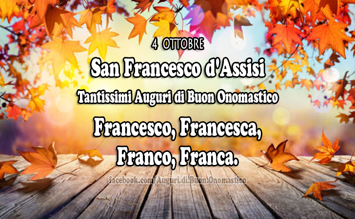 San Francesco d'Assisi (4 ottobre) - San Francesco d'Assisi (4 ottobre)
Tantissimi Auguri di Buon Onomastico
Francesco, Francesca, Franco, Franca.