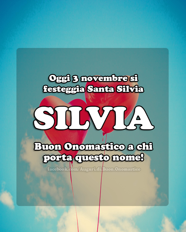 Silvia Onomastico Auguri e Immagini di buon onomastico Silvia - Oggi 3 novembre si 
festeggia Santa Silvia. Silvia
Buon Onomastico a chi porta questo nome!
Auguri e Immagini di buon onomastico Silvia