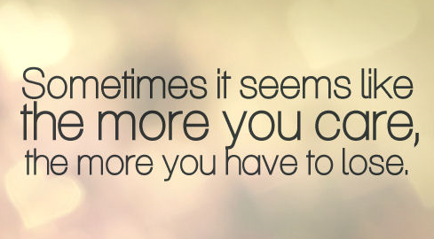 Love | Sometimes it seems like the more you care, the more you have to lose.