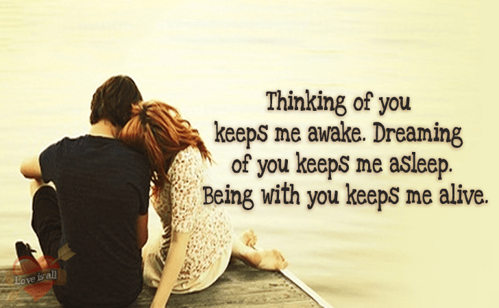 Love | Thinking of you keeps me awake. Dreaming of you keeps me asleep. Being with you keeps me alive.