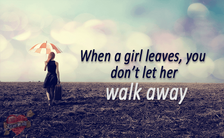 Love is all | When a girl leaves, you don’t let her walk away