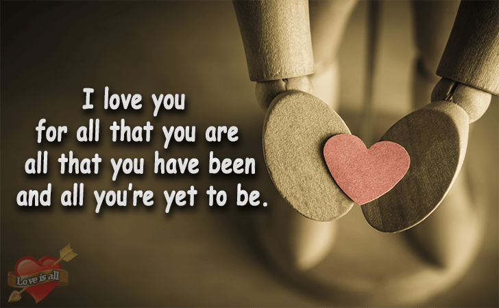 Love is all | I love you for all that you are all that you have been and all you’re yet to be.