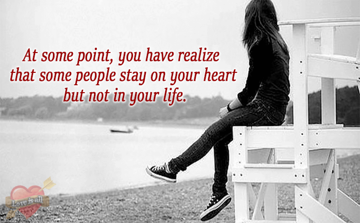 Love is all | At some point, you have realize that some people stay on your heart but not in your life.