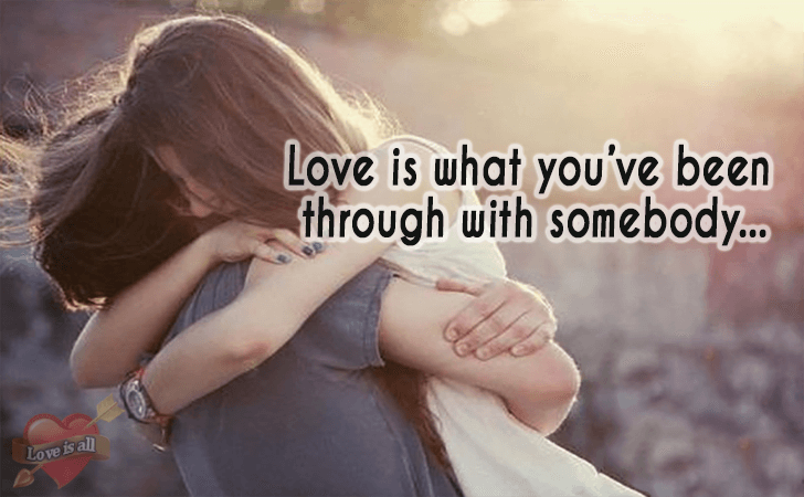Love is all | Love is what you've been through with somebody...