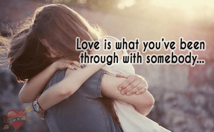 Love | Love is what you've been through with somebody...