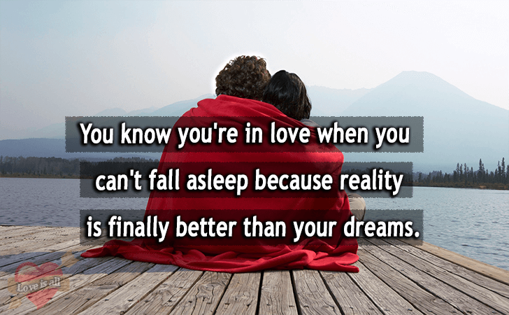 Love | You know you're in love when you can't fall asleep because reality is finally better than your dreams.