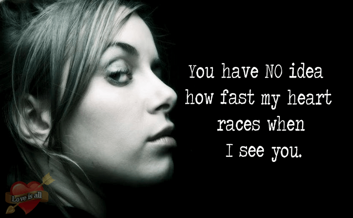 Love | You have NO idea how fast my heart races when I see you.