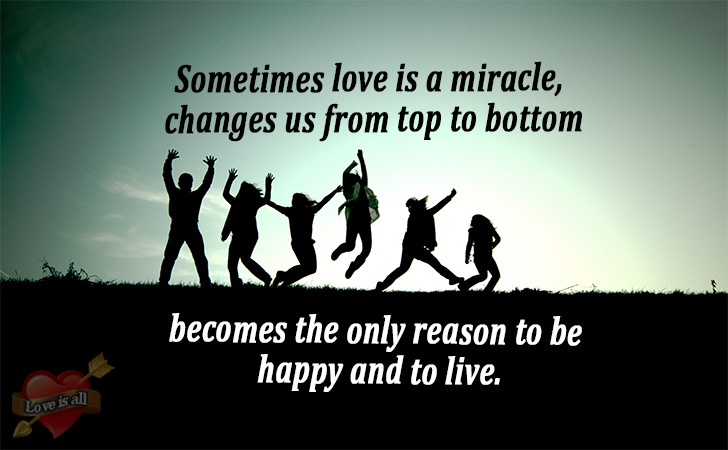 Love | Sometimes love is a miracle, changes us from top to bottom becomes the only reason to be happy and to live.